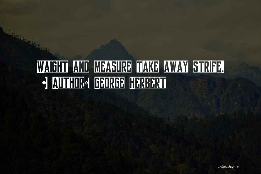 George Herbert Quotes: Waight And Measure Take Away Strife.