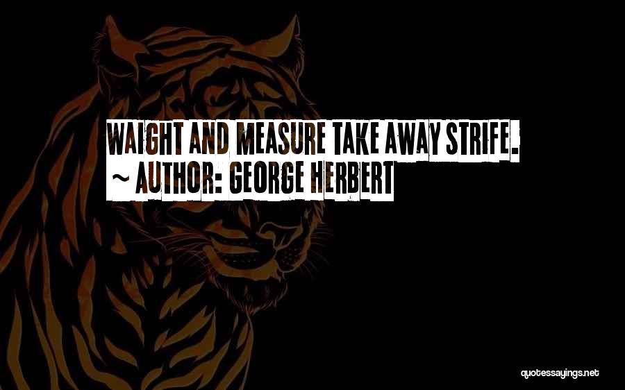 George Herbert Quotes: Waight And Measure Take Away Strife.