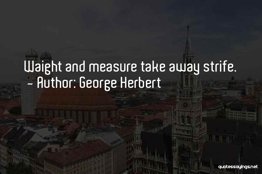 George Herbert Quotes: Waight And Measure Take Away Strife.
