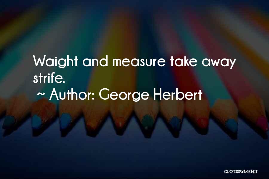 George Herbert Quotes: Waight And Measure Take Away Strife.