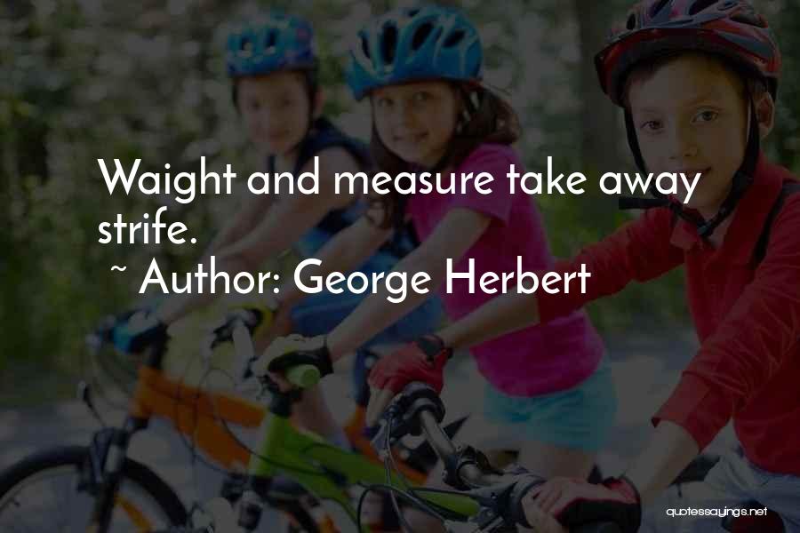 George Herbert Quotes: Waight And Measure Take Away Strife.