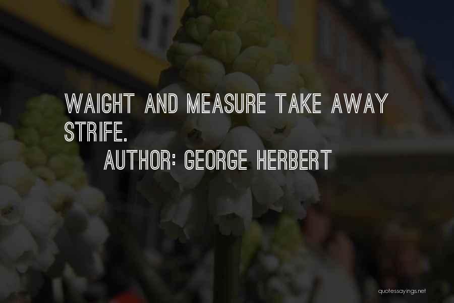 George Herbert Quotes: Waight And Measure Take Away Strife.