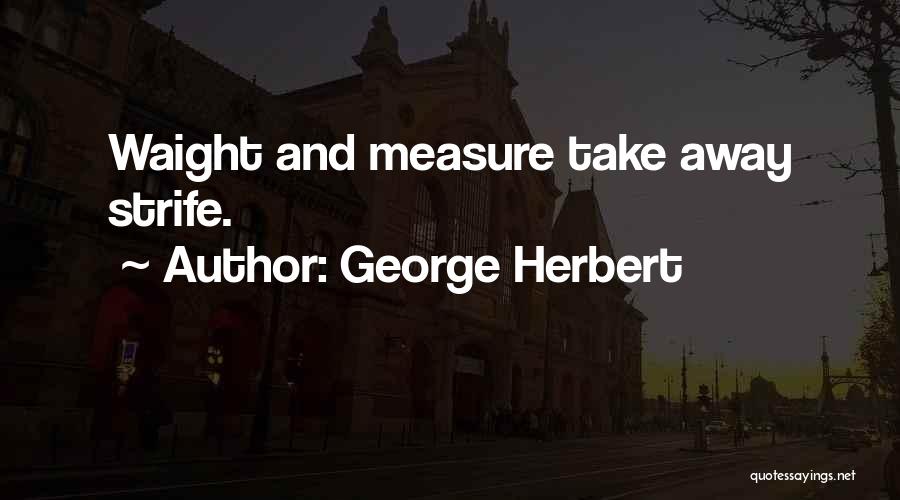 George Herbert Quotes: Waight And Measure Take Away Strife.