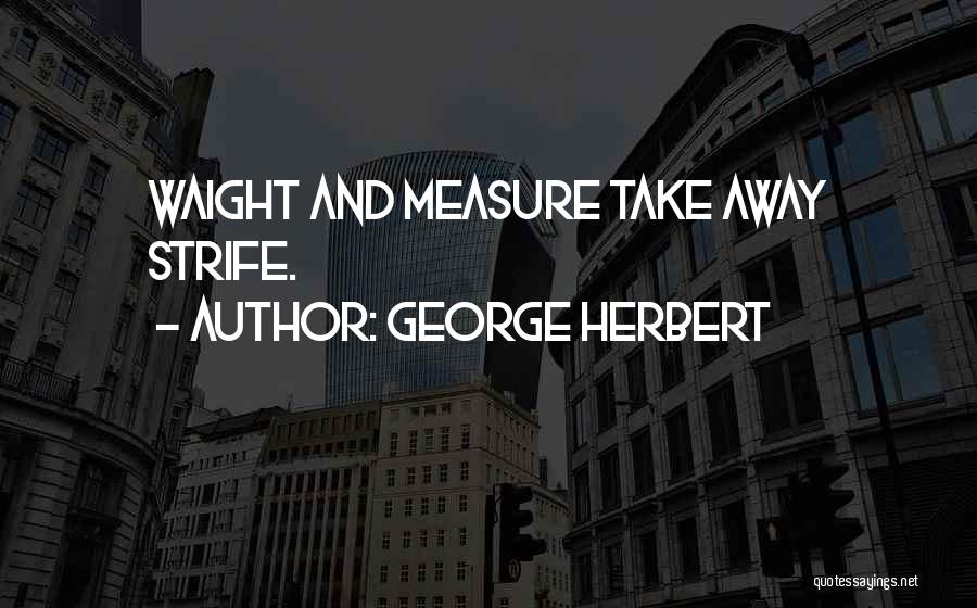George Herbert Quotes: Waight And Measure Take Away Strife.