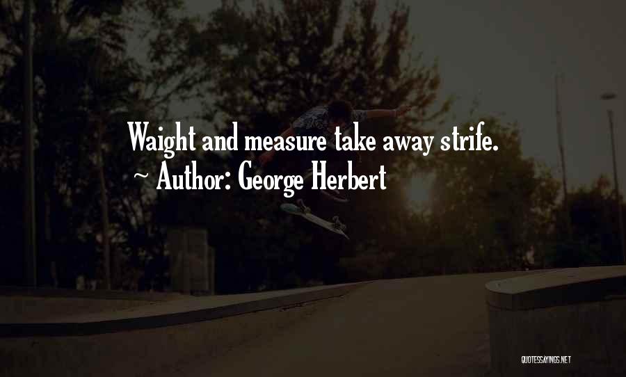 George Herbert Quotes: Waight And Measure Take Away Strife.