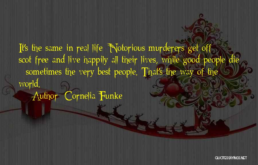 Cornelia Funke Quotes: It's The Same In Real Life: Notorious Murderers Get Off Scot-free And Live Happily All Their Lives, While Good People