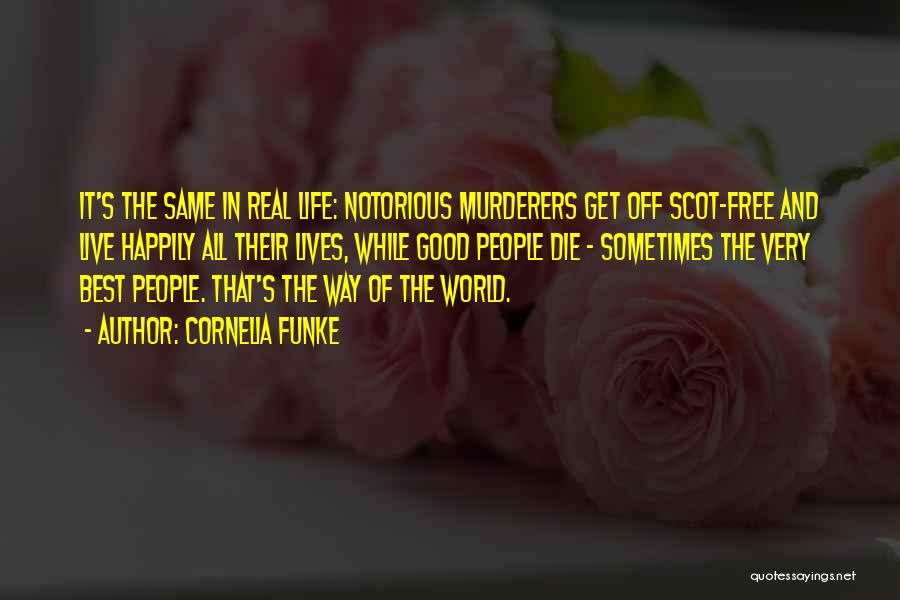 Cornelia Funke Quotes: It's The Same In Real Life: Notorious Murderers Get Off Scot-free And Live Happily All Their Lives, While Good People