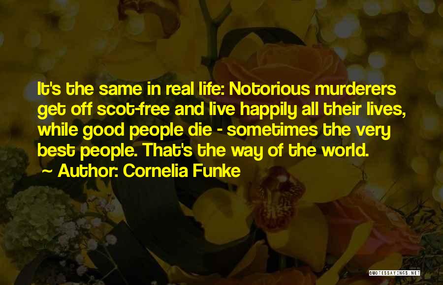 Cornelia Funke Quotes: It's The Same In Real Life: Notorious Murderers Get Off Scot-free And Live Happily All Their Lives, While Good People