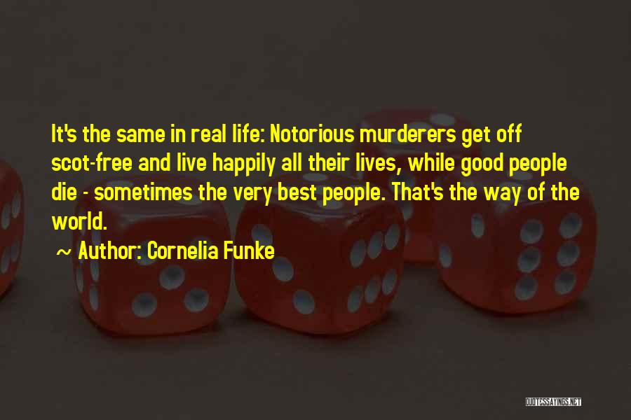 Cornelia Funke Quotes: It's The Same In Real Life: Notorious Murderers Get Off Scot-free And Live Happily All Their Lives, While Good People