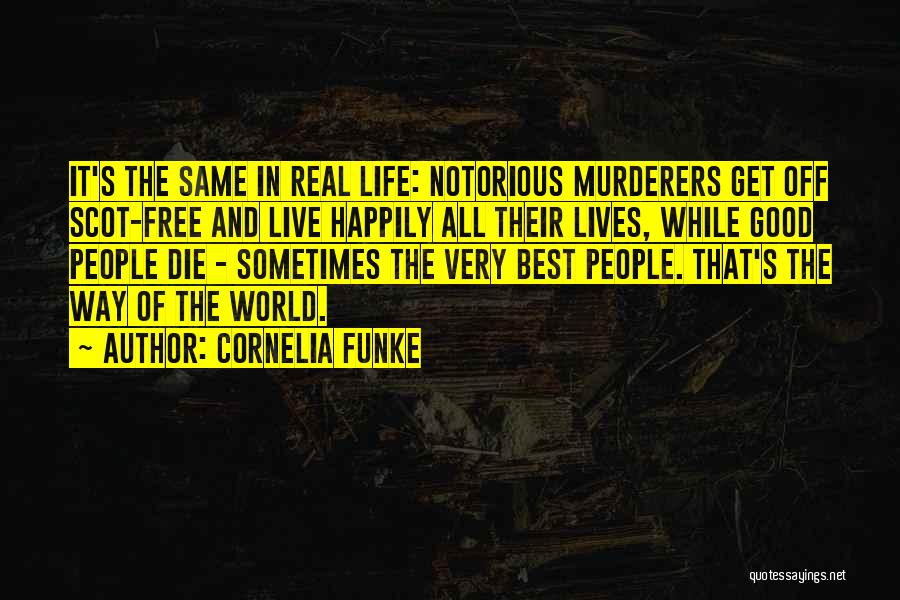 Cornelia Funke Quotes: It's The Same In Real Life: Notorious Murderers Get Off Scot-free And Live Happily All Their Lives, While Good People