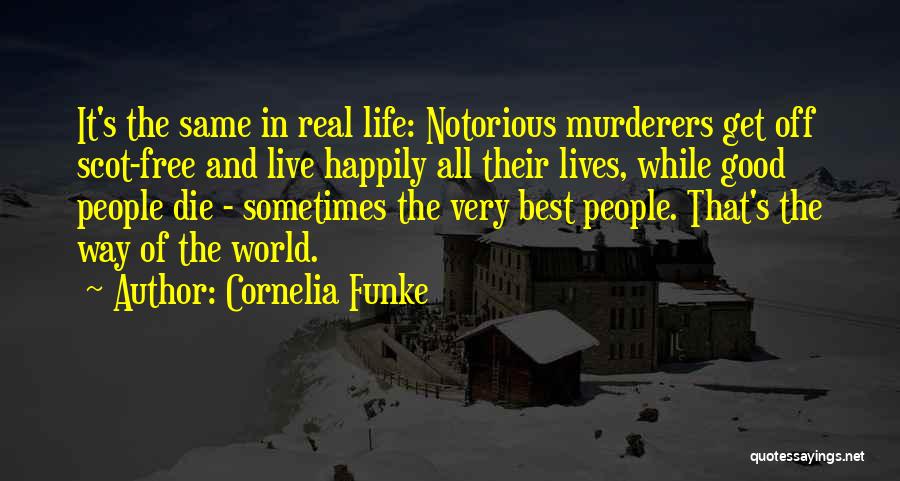 Cornelia Funke Quotes: It's The Same In Real Life: Notorious Murderers Get Off Scot-free And Live Happily All Their Lives, While Good People
