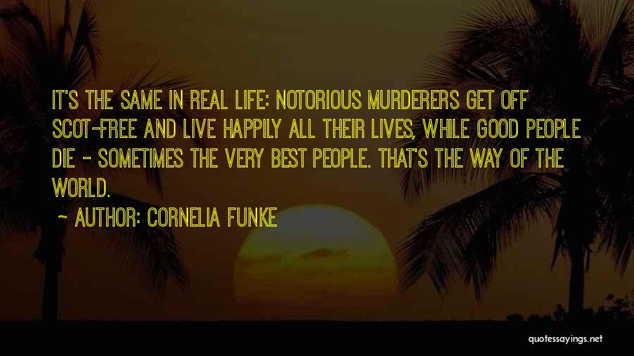 Cornelia Funke Quotes: It's The Same In Real Life: Notorious Murderers Get Off Scot-free And Live Happily All Their Lives, While Good People