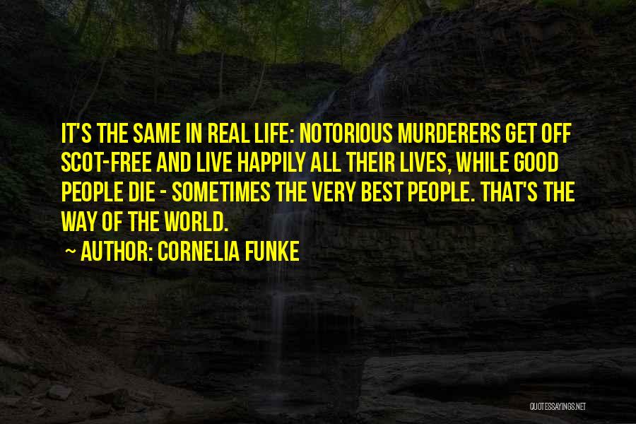 Cornelia Funke Quotes: It's The Same In Real Life: Notorious Murderers Get Off Scot-free And Live Happily All Their Lives, While Good People