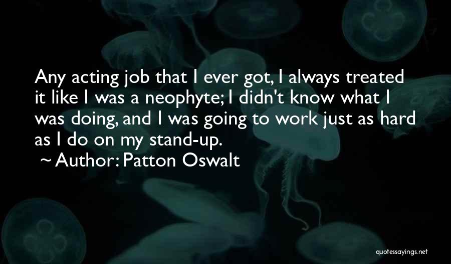 Patton Oswalt Quotes: Any Acting Job That I Ever Got, I Always Treated It Like I Was A Neophyte; I Didn't Know What