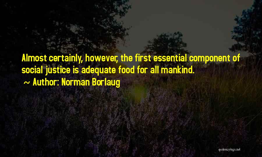 Norman Borlaug Quotes: Almost Certainly, However, The First Essential Component Of Social Justice Is Adequate Food For All Mankind.