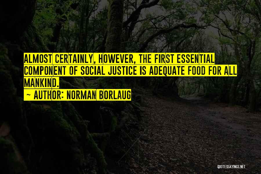 Norman Borlaug Quotes: Almost Certainly, However, The First Essential Component Of Social Justice Is Adequate Food For All Mankind.