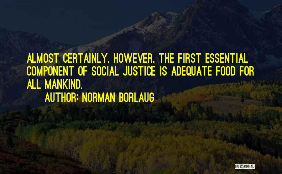 Norman Borlaug Quotes: Almost Certainly, However, The First Essential Component Of Social Justice Is Adequate Food For All Mankind.