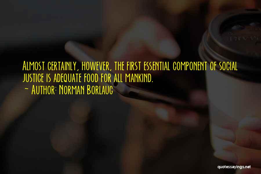 Norman Borlaug Quotes: Almost Certainly, However, The First Essential Component Of Social Justice Is Adequate Food For All Mankind.