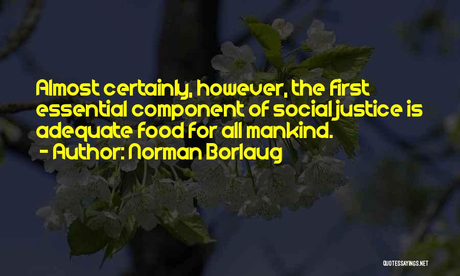 Norman Borlaug Quotes: Almost Certainly, However, The First Essential Component Of Social Justice Is Adequate Food For All Mankind.