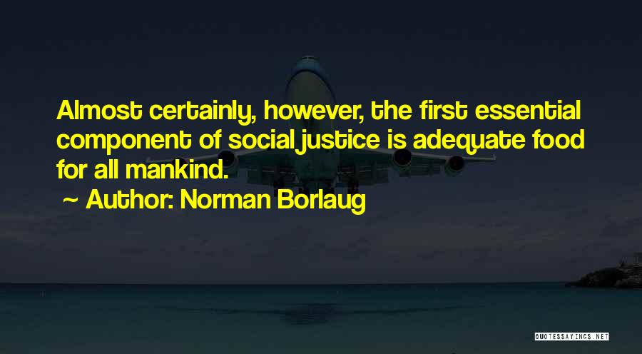 Norman Borlaug Quotes: Almost Certainly, However, The First Essential Component Of Social Justice Is Adequate Food For All Mankind.