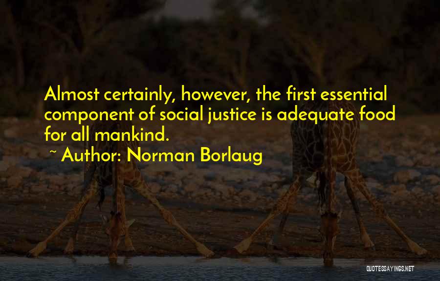 Norman Borlaug Quotes: Almost Certainly, However, The First Essential Component Of Social Justice Is Adequate Food For All Mankind.