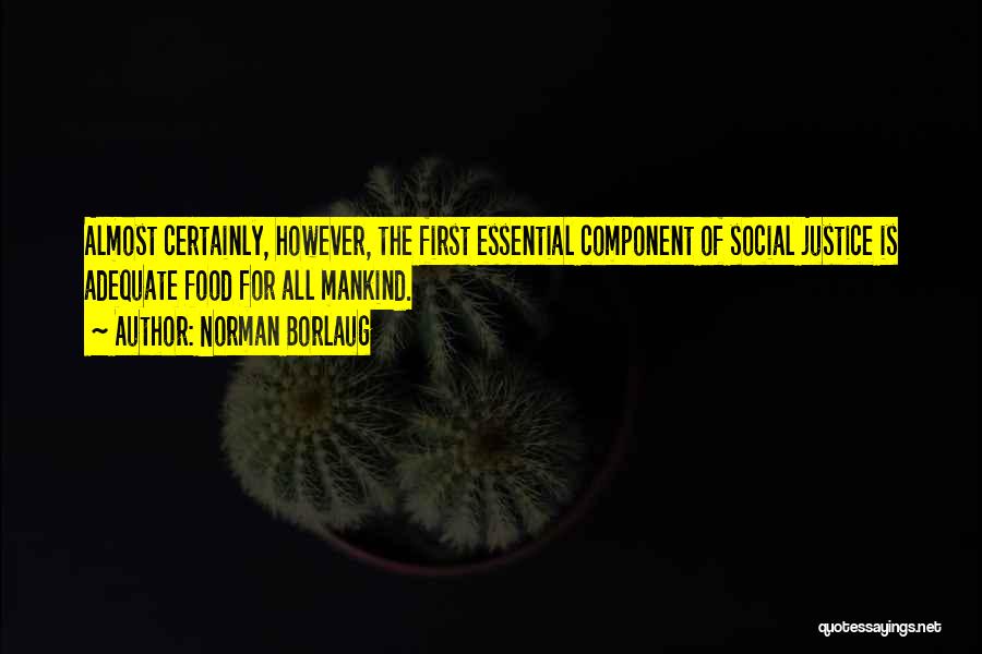 Norman Borlaug Quotes: Almost Certainly, However, The First Essential Component Of Social Justice Is Adequate Food For All Mankind.