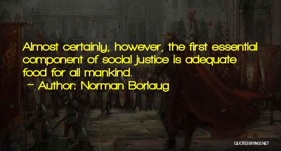 Norman Borlaug Quotes: Almost Certainly, However, The First Essential Component Of Social Justice Is Adequate Food For All Mankind.