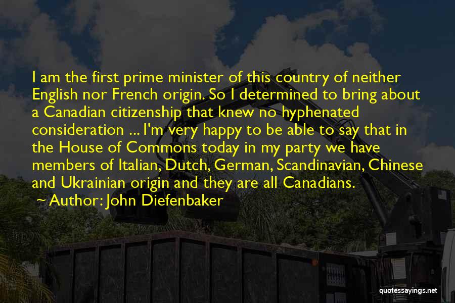 John Diefenbaker Quotes: I Am The First Prime Minister Of This Country Of Neither English Nor French Origin. So I Determined To Bring