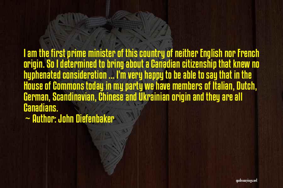 John Diefenbaker Quotes: I Am The First Prime Minister Of This Country Of Neither English Nor French Origin. So I Determined To Bring