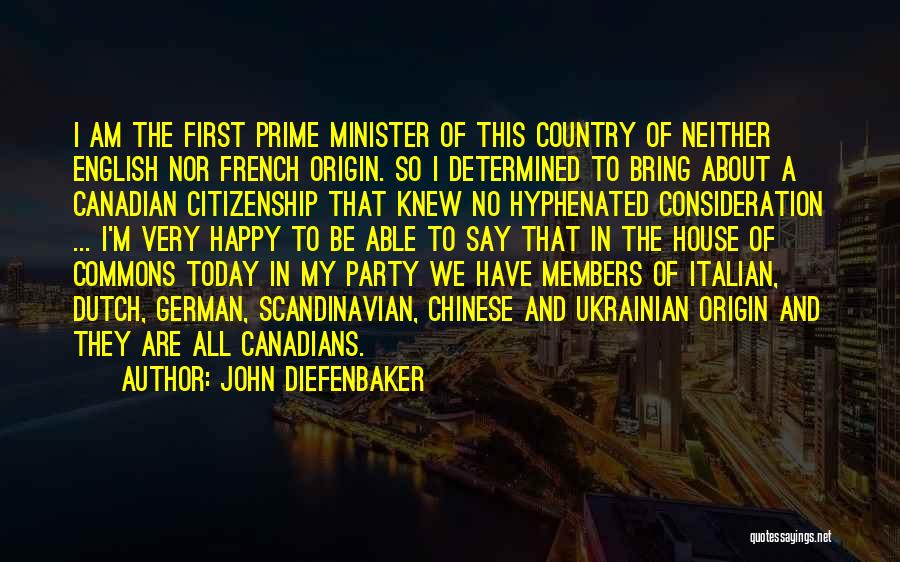 John Diefenbaker Quotes: I Am The First Prime Minister Of This Country Of Neither English Nor French Origin. So I Determined To Bring