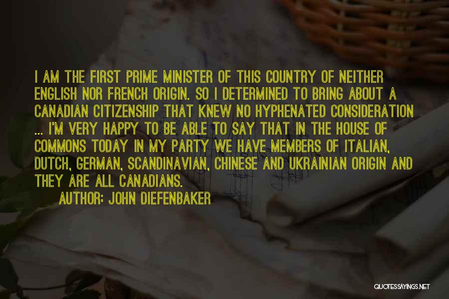 John Diefenbaker Quotes: I Am The First Prime Minister Of This Country Of Neither English Nor French Origin. So I Determined To Bring