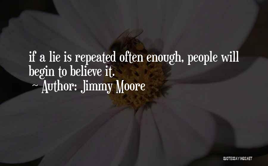 Jimmy Moore Quotes: If A Lie Is Repeated Often Enough, People Will Begin To Believe It.