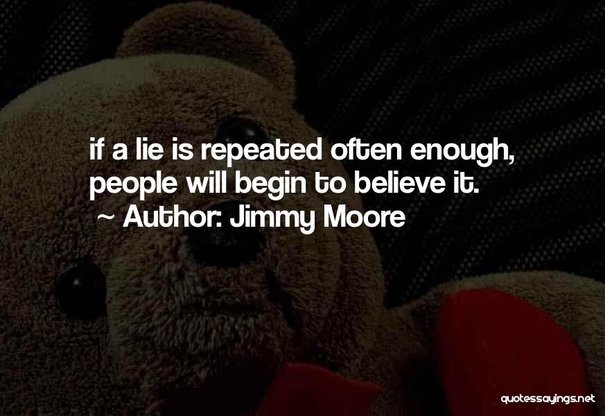 Jimmy Moore Quotes: If A Lie Is Repeated Often Enough, People Will Begin To Believe It.