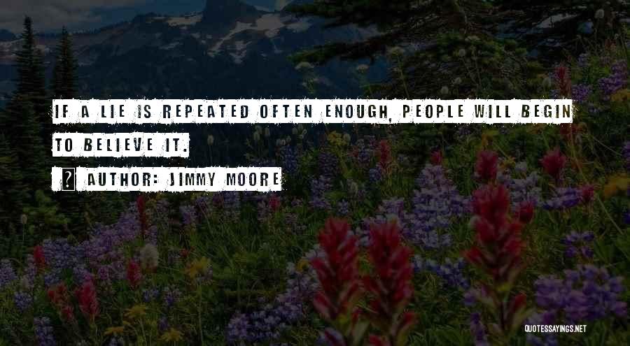 Jimmy Moore Quotes: If A Lie Is Repeated Often Enough, People Will Begin To Believe It.