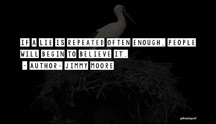 Jimmy Moore Quotes: If A Lie Is Repeated Often Enough, People Will Begin To Believe It.