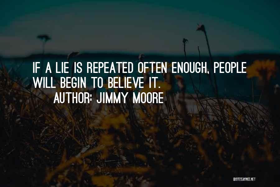 Jimmy Moore Quotes: If A Lie Is Repeated Often Enough, People Will Begin To Believe It.