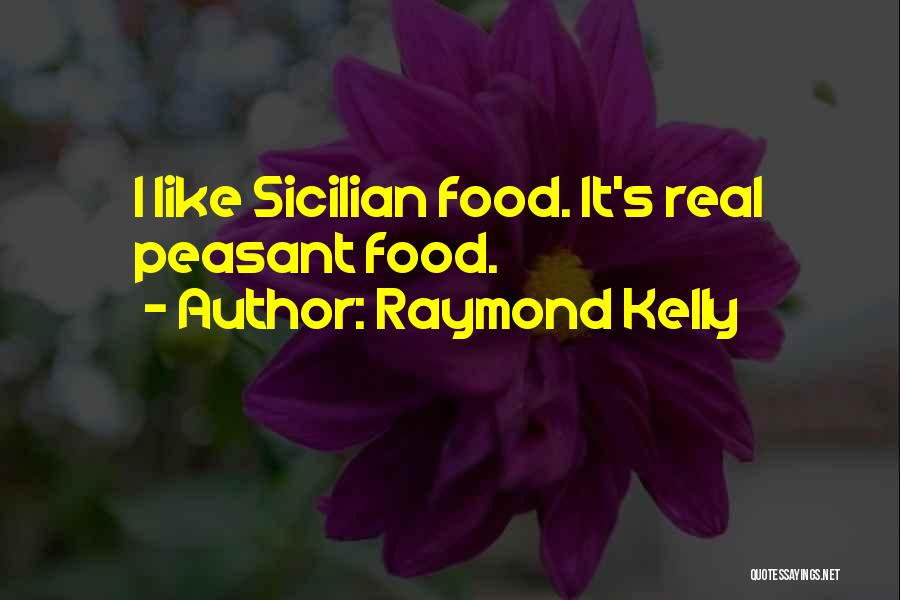 Raymond Kelly Quotes: I Like Sicilian Food. It's Real Peasant Food.