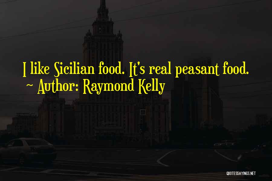 Raymond Kelly Quotes: I Like Sicilian Food. It's Real Peasant Food.