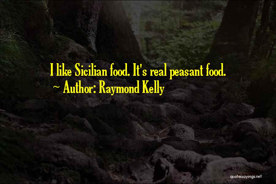 Raymond Kelly Quotes: I Like Sicilian Food. It's Real Peasant Food.