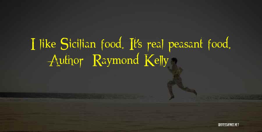 Raymond Kelly Quotes: I Like Sicilian Food. It's Real Peasant Food.