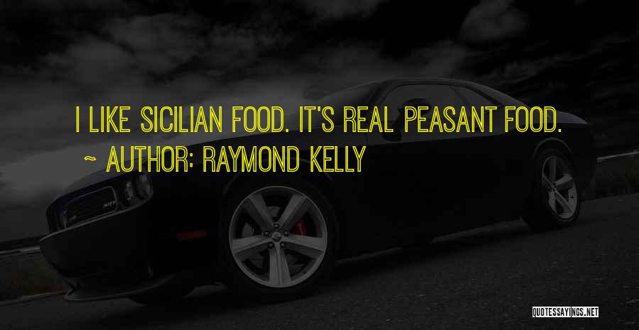 Raymond Kelly Quotes: I Like Sicilian Food. It's Real Peasant Food.