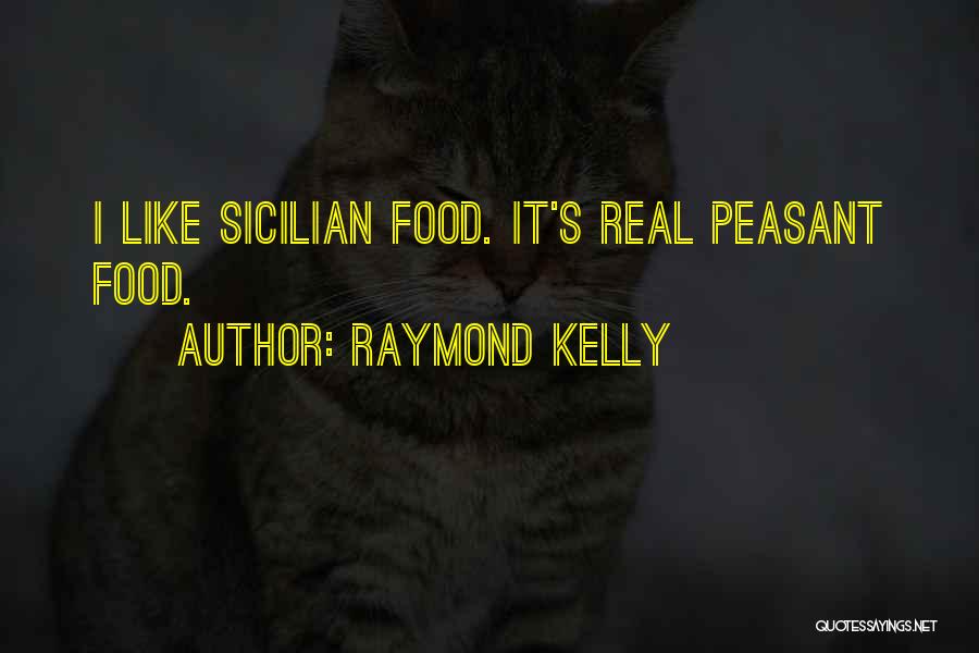 Raymond Kelly Quotes: I Like Sicilian Food. It's Real Peasant Food.