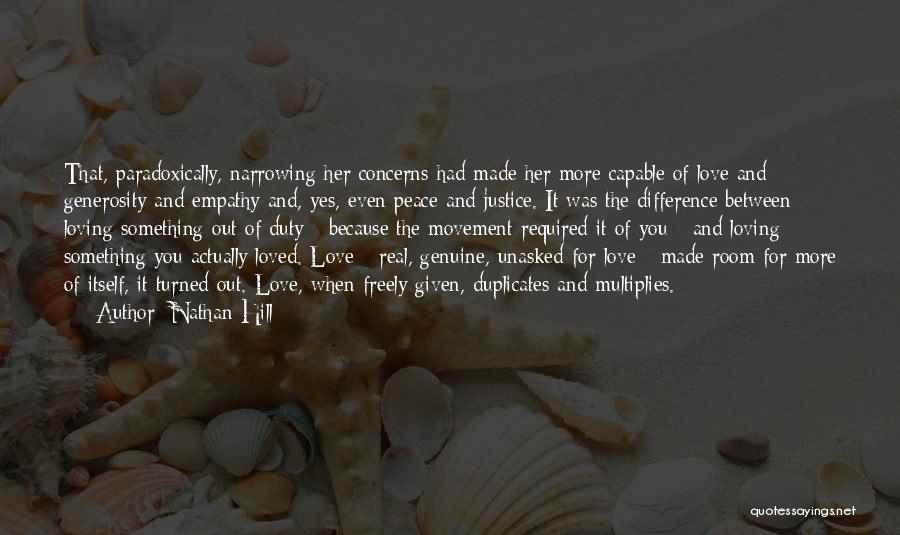 Nathan Hill Quotes: That, Paradoxically, Narrowing Her Concerns Had Made Her More Capable Of Love And Generosity And Empathy And, Yes, Even Peace