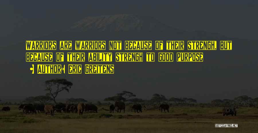 Eric Greitens Quotes: Warriors Are Warriors Not Because Of Their Strengh, But Because Of Their Ability Strengh To Good Purpose