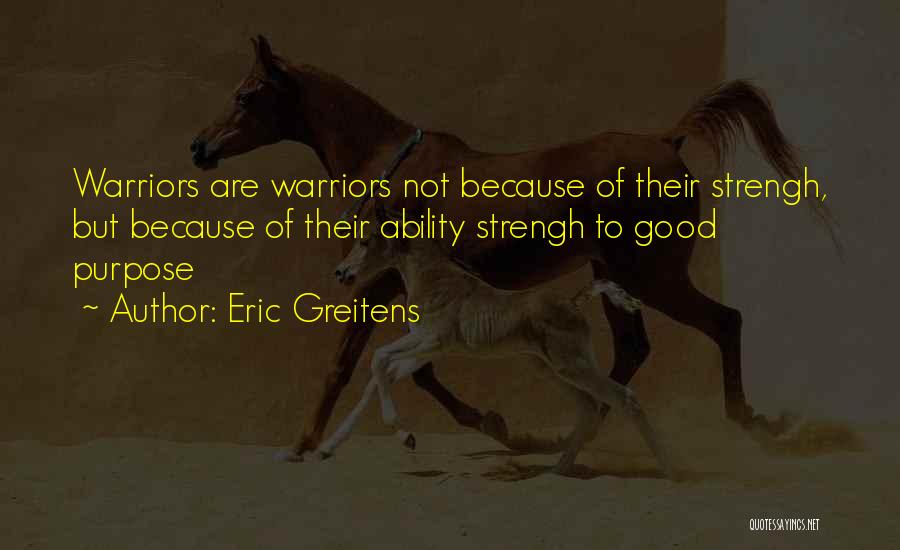Eric Greitens Quotes: Warriors Are Warriors Not Because Of Their Strengh, But Because Of Their Ability Strengh To Good Purpose