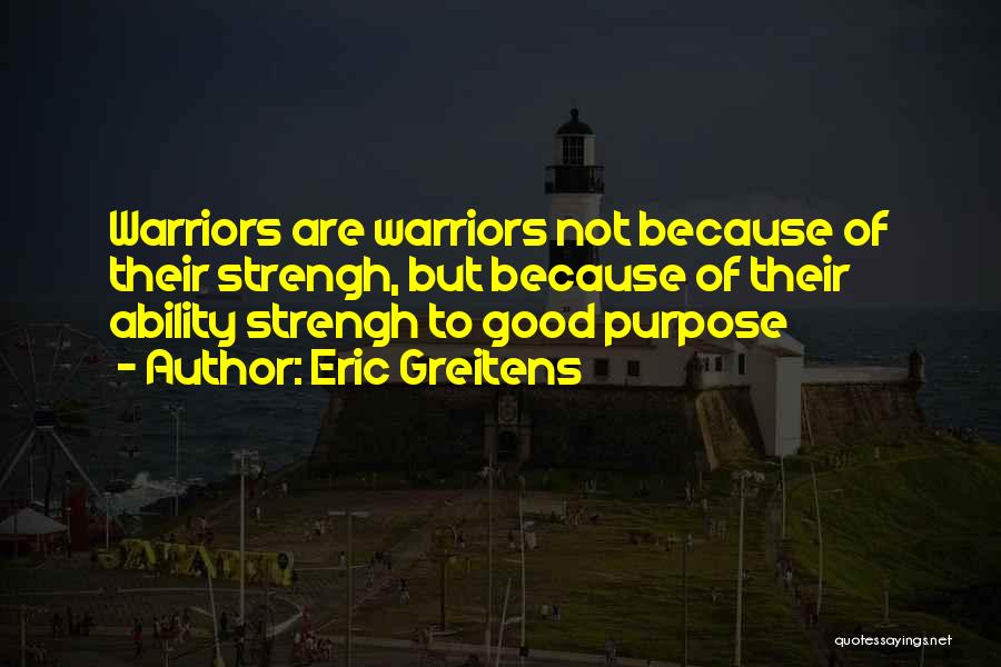 Eric Greitens Quotes: Warriors Are Warriors Not Because Of Their Strengh, But Because Of Their Ability Strengh To Good Purpose