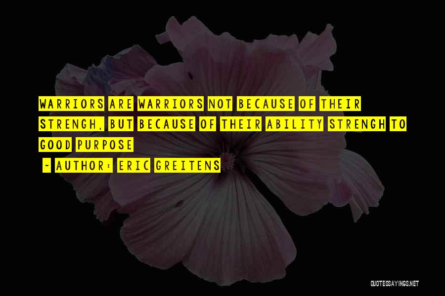 Eric Greitens Quotes: Warriors Are Warriors Not Because Of Their Strengh, But Because Of Their Ability Strengh To Good Purpose