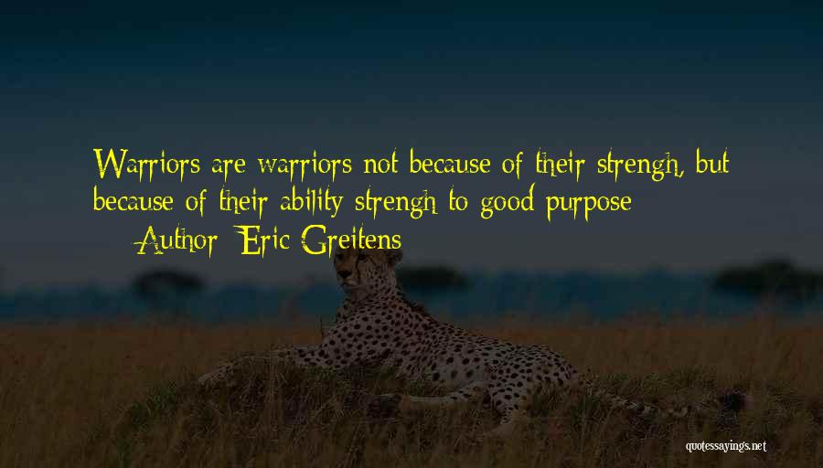 Eric Greitens Quotes: Warriors Are Warriors Not Because Of Their Strengh, But Because Of Their Ability Strengh To Good Purpose