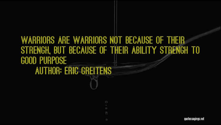 Eric Greitens Quotes: Warriors Are Warriors Not Because Of Their Strengh, But Because Of Their Ability Strengh To Good Purpose