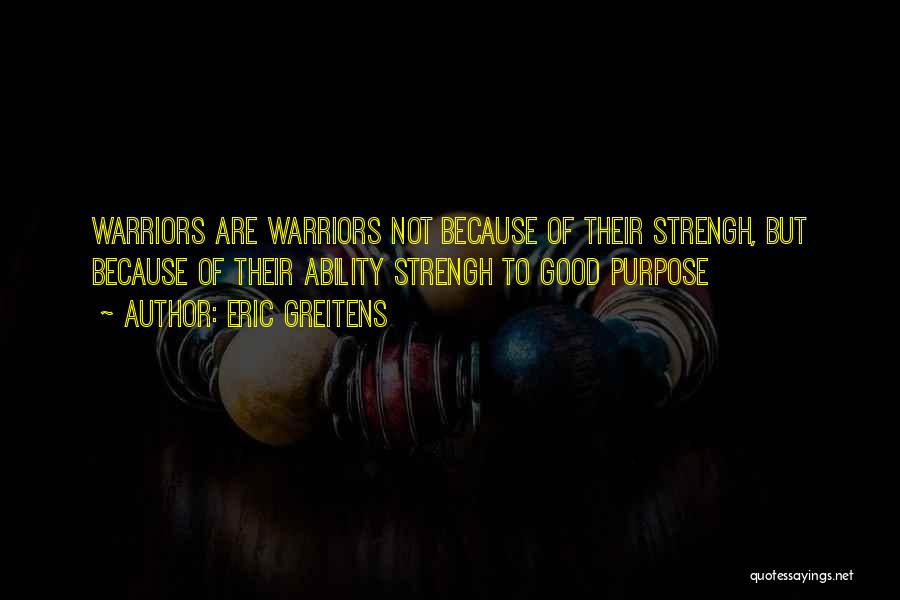 Eric Greitens Quotes: Warriors Are Warriors Not Because Of Their Strengh, But Because Of Their Ability Strengh To Good Purpose